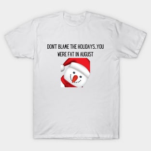 Don't blame the holidays...you were fat in august T-Shirt